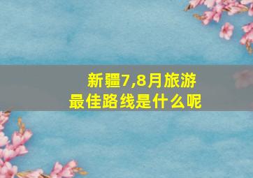 新疆7,8月旅游最佳路线是什么呢