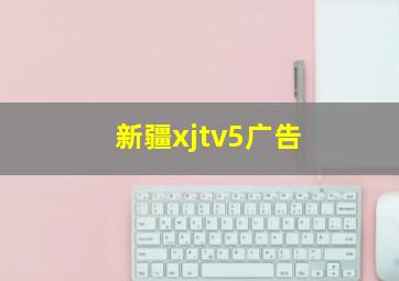 新疆xjtv5广告