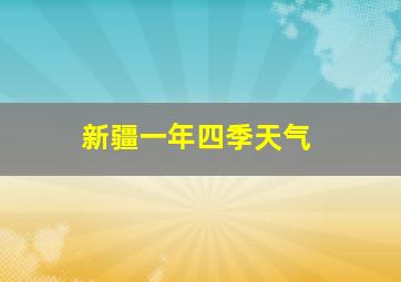 新疆一年四季天气