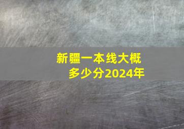 新疆一本线大概多少分2024年