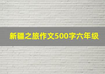 新疆之旅作文500字六年级