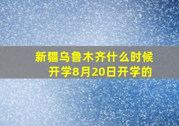 新疆乌鲁木齐什么时候开学8月20日开学的