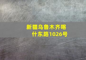 新疆乌鲁木齐喀什东路1026号