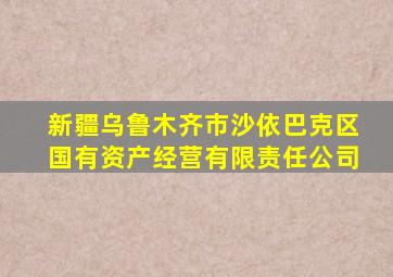 新疆乌鲁木齐市沙依巴克区国有资产经营有限责任公司