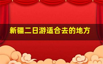 新疆二日游适合去的地方