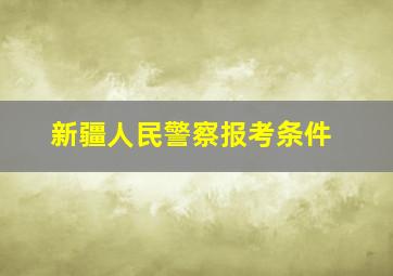 新疆人民警察报考条件