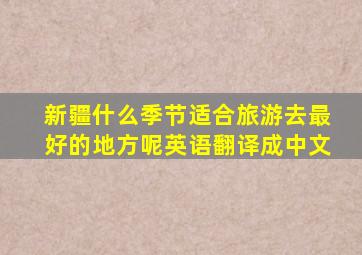 新疆什么季节适合旅游去最好的地方呢英语翻译成中文