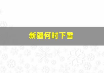 新疆何时下雪