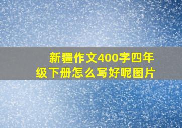 新疆作文400字四年级下册怎么写好呢图片