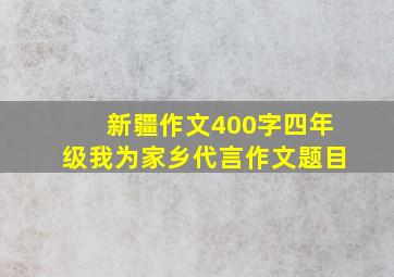 新疆作文400字四年级我为家乡代言作文题目