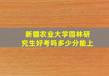 新疆农业大学园林研究生好考吗多少分能上