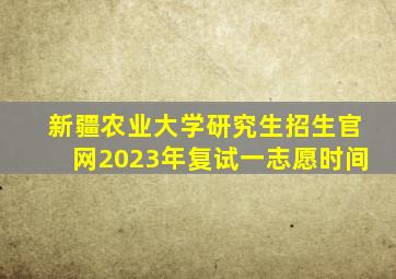 新疆农业大学研究生招生官网2023年复试一志愿时间