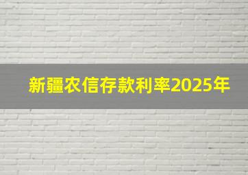 新疆农信存款利率2025年