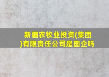 新疆农牧业投资(集团)有限责任公司是国企吗