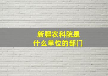 新疆农科院是什么单位的部门