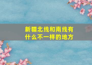 新疆北线和南线有什么不一样的地方