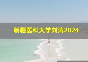 新疆医科大学刘涛2024