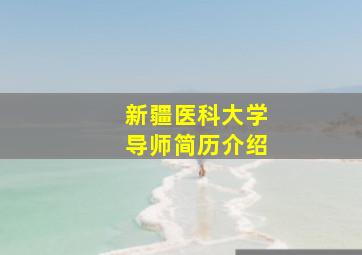 新疆医科大学导师简历介绍