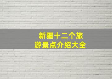 新疆十二个旅游景点介绍大全