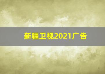 新疆卫视2021广告