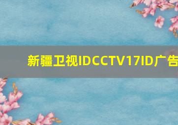 新疆卫视IDCCTV17ID广告