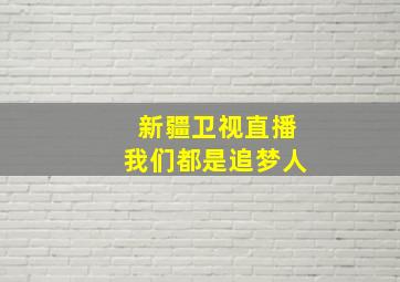 新疆卫视直播我们都是追梦人