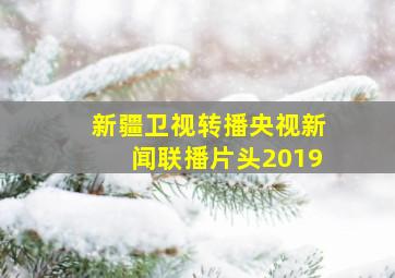 新疆卫视转播央视新闻联播片头2019