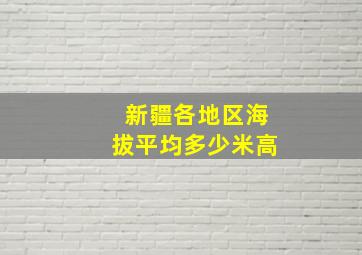 新疆各地区海拔平均多少米高