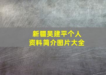 新疆吴建平个人资料简介图片大全