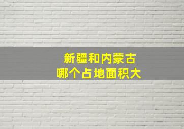 新疆和内蒙古哪个占地面积大