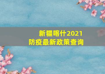 新疆喀什2021防疫最新政策查询