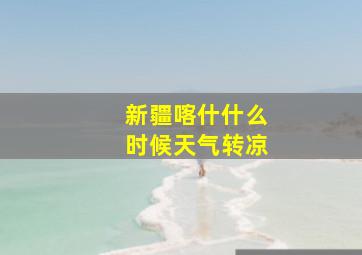 新疆喀什什么时候天气转凉