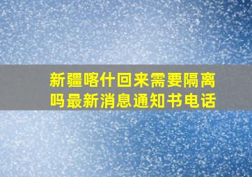 新疆喀什回来需要隔离吗最新消息通知书电话