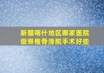 新疆喀什地区哪家医院做脊椎骨滑脱手术好些