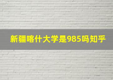 新疆喀什大学是985吗知乎