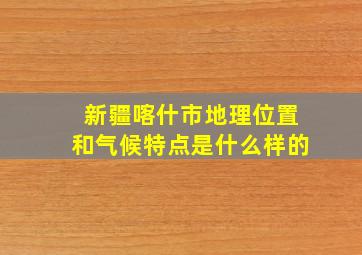 新疆喀什市地理位置和气候特点是什么样的