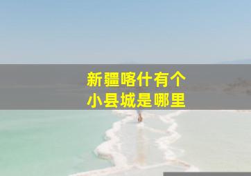 新疆喀什有个小县城是哪里