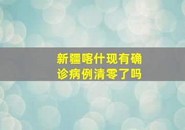 新疆喀什现有确诊病例清零了吗