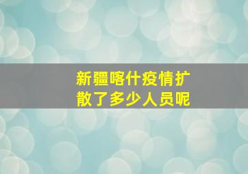 新疆喀什疫情扩散了多少人员呢