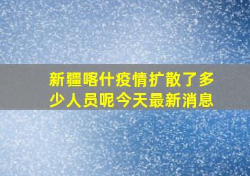 新疆喀什疫情扩散了多少人员呢今天最新消息