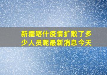 新疆喀什疫情扩散了多少人员呢最新消息今天