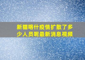 新疆喀什疫情扩散了多少人员呢最新消息视频