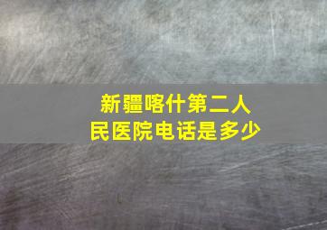 新疆喀什第二人民医院电话是多少