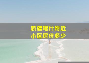 新疆喀什附近小区房价多少