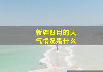 新疆四月的天气情况是什么