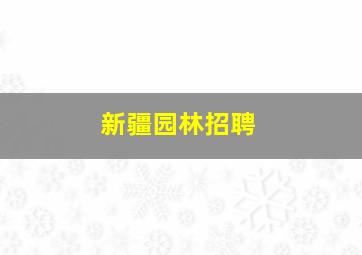 新疆园林招聘