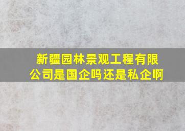 新疆园林景观工程有限公司是国企吗还是私企啊