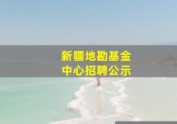 新疆地勘基金中心招聘公示