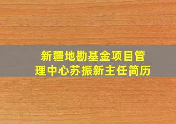 新疆地勘基金项目管理中心苏振新主任简历