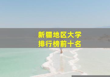 新疆地区大学排行榜前十名